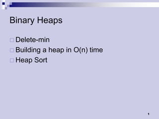 Binary Heaps

 Delete-min
 Building
         a heap in O(n) time
 Heap Sort




                               1
 