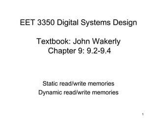 EET 3350 Digital Systems Design

    Textbook: John Wakerly
       Chapter 9: 9.2-9.4



     Static read/write memories
    Dynamic read/write memories


                                  1
 