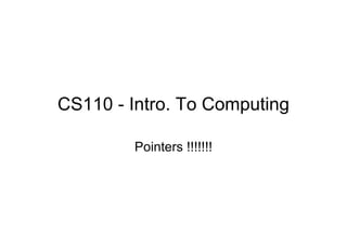 CS110 - Intro. To Computing
Pointers !!!!!!!

 