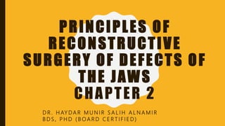 PRINCIPLES OF
RECONSTRUCTIVE
SURGERY OF DEFECTS OF
THE JAWS
CHAPTER 2
D R . H AY D A R M U N I R S A L I H A L N A M I R
B D S , P H D ( B O A R D C E R T I F I E D )
 
