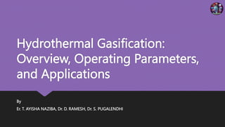 Hydrothermal Gasification:
Overview, Operating Parameters,
and Applications
By
Er. T. AYISHA NAZIBA, Dr. D. RAMESH, Dr. S. PUGALENDHI
 