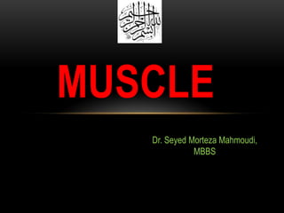 MUSCLE
Dr. Seyed Morteza Mahmoudi,
MBBS

 