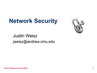 Network Security

         Justin Weisz
         jweisz@andrew.cmu.edu




15-441 Networks Fall 2002        1
 