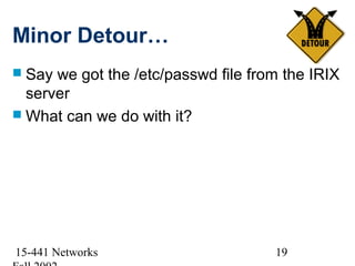 Minor Detour…
 Say we got the /etc/passwd file from the IRIX
  server
 What can we do with it?




15-441 Networks                      19
 