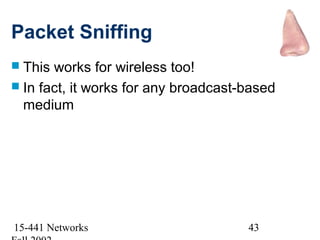 Packet Sniffing
 This works for wireless too!
 In fact, it works for any broadcast-based
  medium




15-441 Networks                       43
 