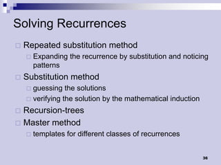Solving Recurrences
   Repeated substitution method
       Expanding the recurrence by substitution and noticing
        patterns
   Substitution method
     guessing the solutions
     verifying the solution by the mathematical induction

 Recursion-trees
 Master method
       templates for different classes of recurrences


                                                             36
 