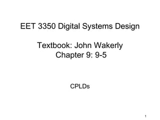 EET 3350 Digital Systems Design

    Textbook: John Wakerly
         Chapter 9: 9-5


            CPLDs



                                  1
 