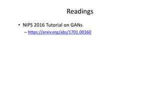 Readings
• NIPS 2016 Tutorial on GANs
– https://arxiv.org/abs/1701.00160
 