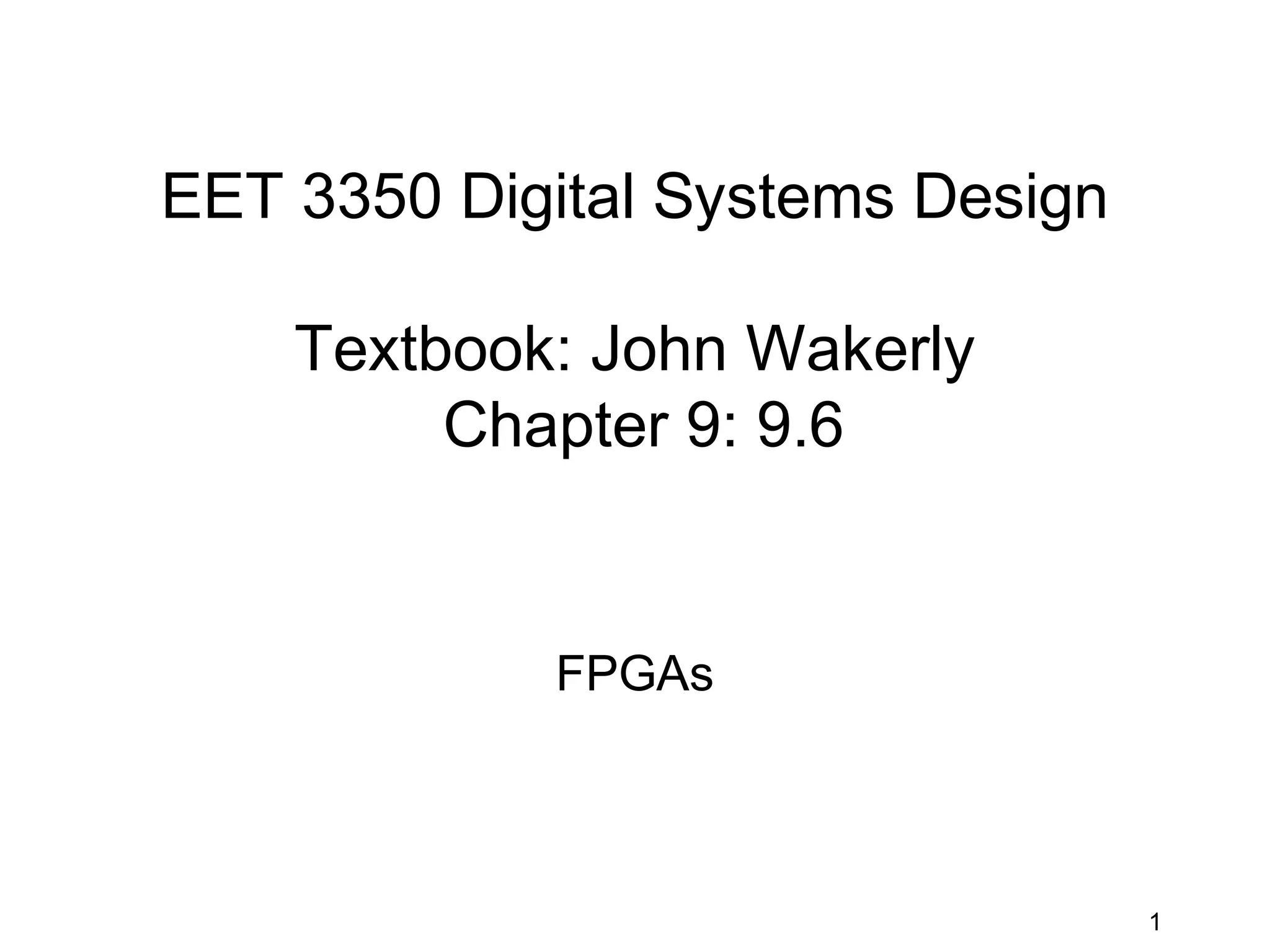 EET 3350 Digital Systems Design

    Textbook: John Wakerly
         Chapter 9: 9.6


            FPGAs



                                  1
 