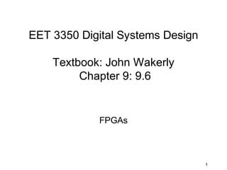EET 3350 Digital Systems Design

    Textbook: John Wakerly
         Chapter 9: 9.6


            FPGAs



                                  1
 
