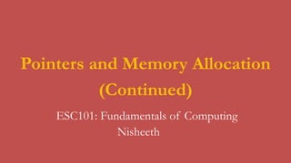 ESC101: Fundamentals of Computing
Pointers and Memory Allocation
(Continued)
Nisheeth
 