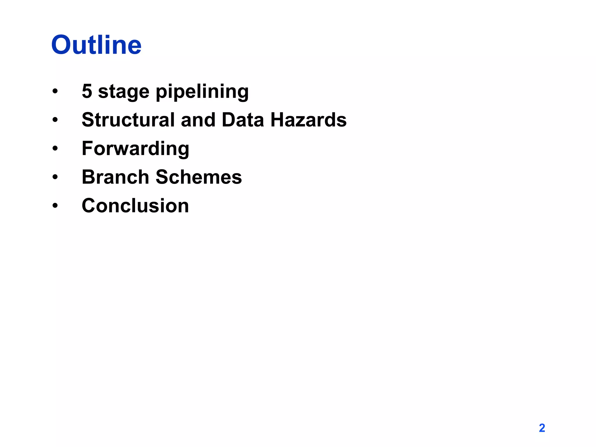 2
Outline
• 5 stage pipelining
• Structural and Data Hazards
• Forwarding
• Branch Schemes
• Conclusion
 