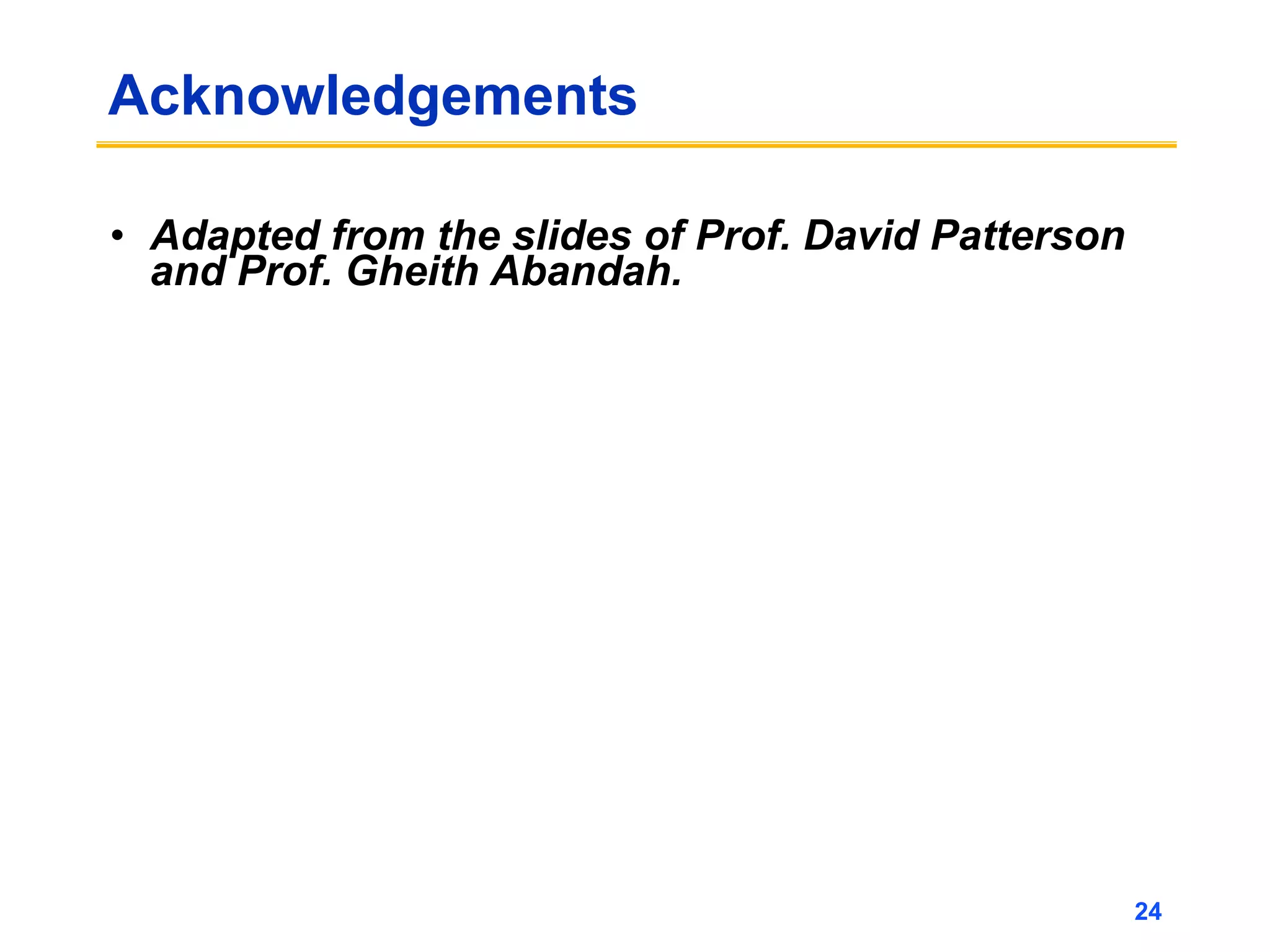 Acknowledgements
• Adapted from the slides of Prof. David Patterson
and Prof. Gheith Abandah.
24
 