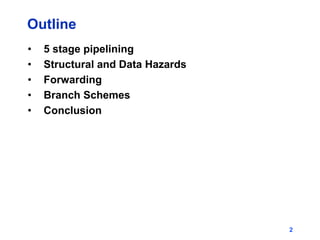 2
Outline
• 5 stage pipelining
• Structural and Data Hazards
• Forwarding
• Branch Schemes
• Conclusion
 