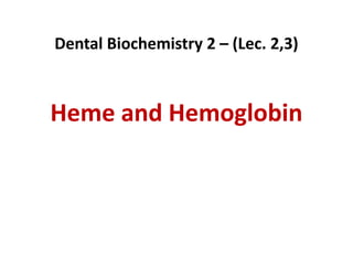 Dental Biochemistry 2 – (Lec. 2,3)
Heme and Hemoglobin
 