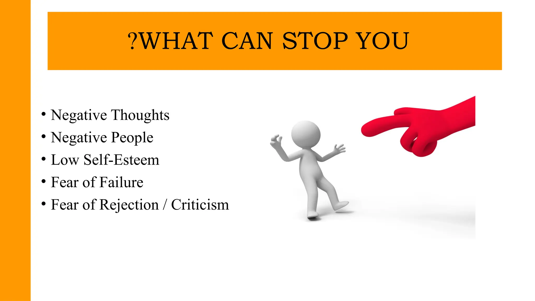 • Negative Thoughts
• Negative People
• Low Self-Esteem
• Fear of Failure
• Fear of Rejection / Criticism
WHAT CAN STOP YOU
?
 
