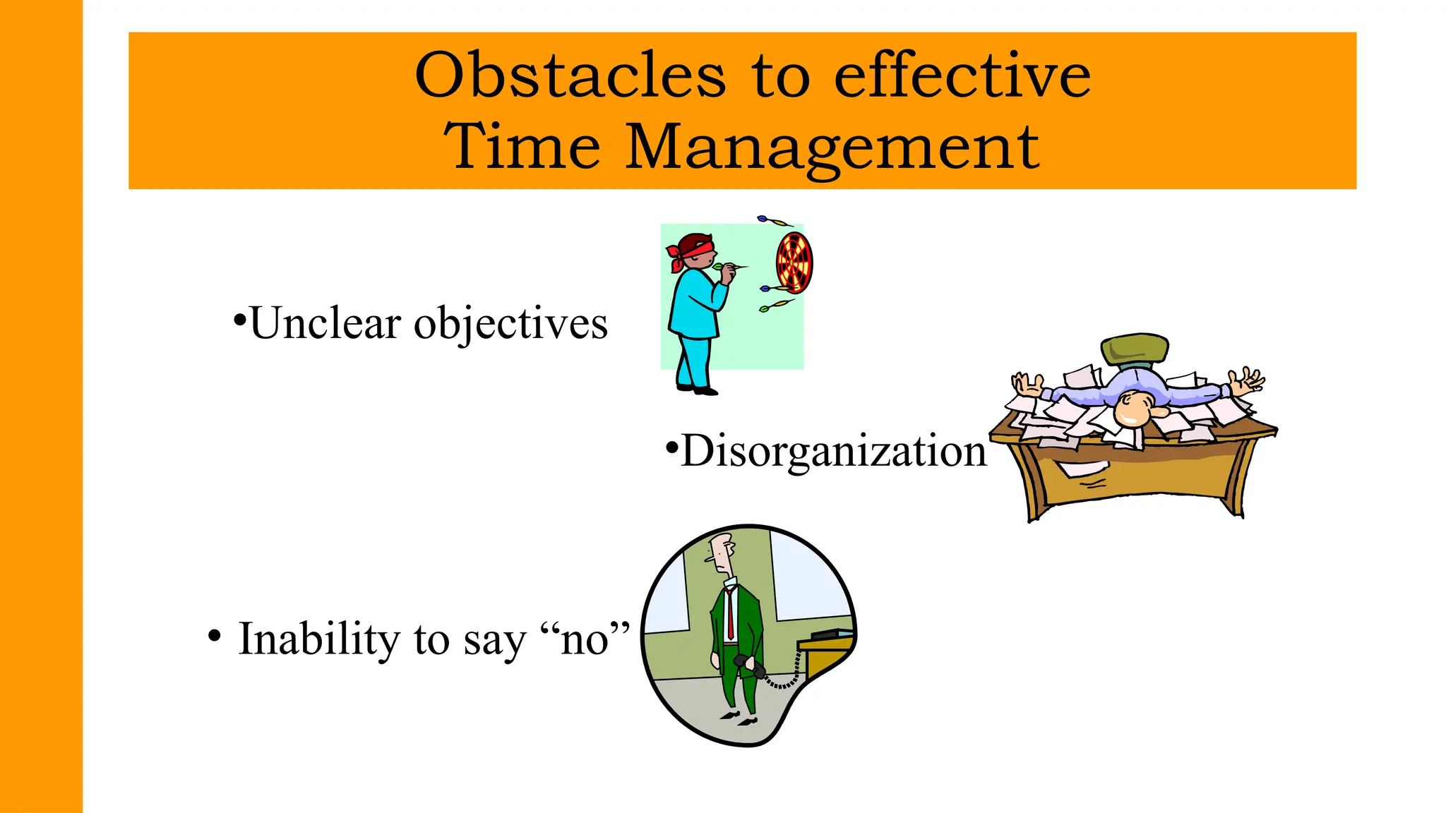 •Unclear objectives
•Disorganization
• Inability to say “no”
Obstacles to effective
Time Management
 