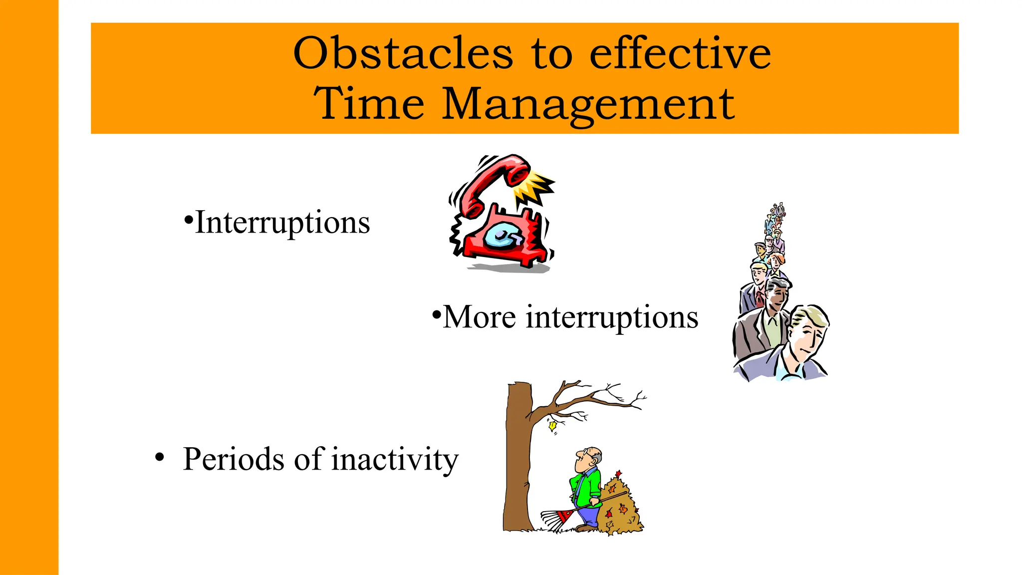 •Interruptions
•More interruptions
• Periods of inactivity
Obstacles to effective
Time Management
 