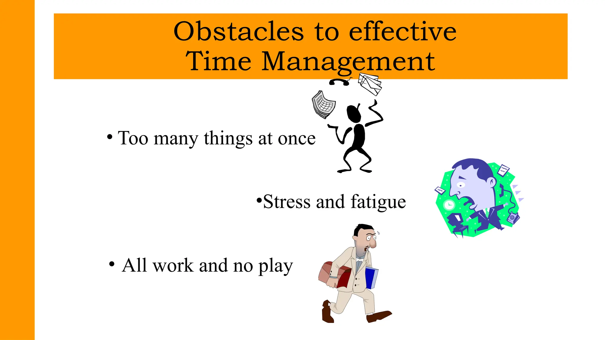 • Too many things at once
•Stress and fatigue
• All work and no play
Obstacles to effective
Time Management
 