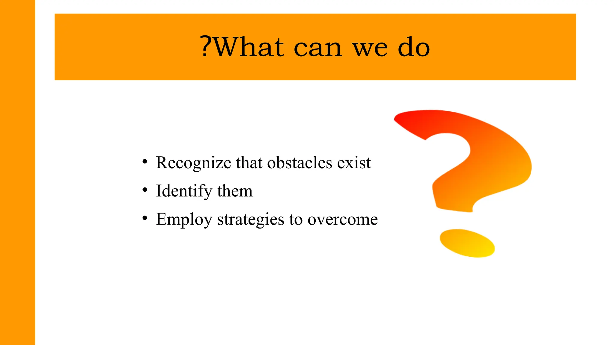 • Recognize that obstacles exist
• Identify them
• Employ strategies to overcome
What can we do
?
 