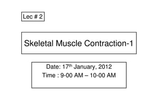 Lec # 2



Skeletal Muscle Contraction-1

       Date: 17th January, 2012
      Time : 9-00 AM – 10-00 AM
 