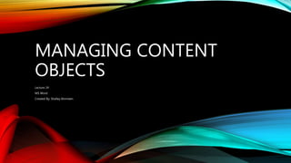 MANAGING CONTENT
OBJECTS
Lecture 24
MS Word
Created By: Shafaq Ahmreen
 