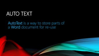 AUTO TEXT
AutoText is a way to store parts of
a Word document for re-use
 