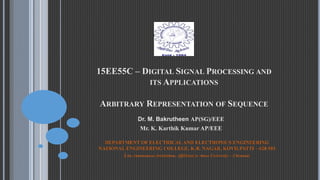 15EE55C – DIGITAL SIGNAL PROCESSING AND
ITS APPLICATIONS
ARBITRARY REPRESENTATION OF SEQUENCE
Dr. M. Bakrutheen AP(SG)/EEE
Mr. K. Karthik Kumar AP/EEE
DEPARTMENT OF ELECTRICAL AND ELECTRONICS ENGINEERING
NATIONAL ENGINEERING COLLEGE, K.R. NAGAR, KOVILPATTI – 628 503
(An Autonomous Institution, Affiliated to Anna University – Chennai)
 