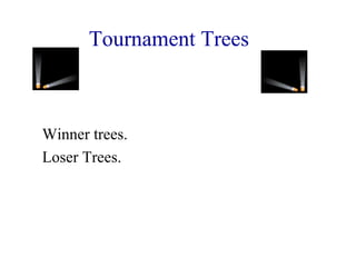 Tournament Trees 
Winner trees. 
Loser Trees. 
 