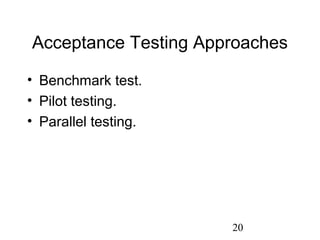 20
Acceptance Testing Approaches
• Benchmark test.
• Pilot testing.
• Parallel testing.
 