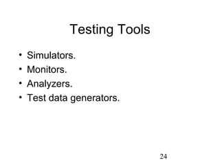 24
Testing Tools
• Simulators.
• Monitors.
• Analyzers.
• Test data generators.
 
