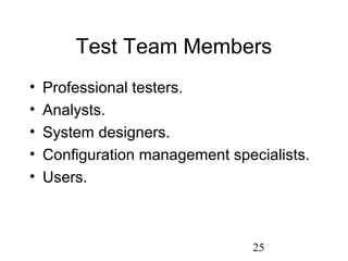 25
Test Team Members
• Professional testers.
• Analysts.
• System designers.
• Configuration management specialists.
• Users.
 