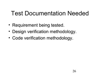 26
Test Documentation Needed
• Requirement being tested.
• Design verification methodology.
• Code verification methodology.
 
