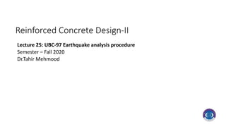 Reinforced Concrete Design-II
Lecture 25: UBC-97 Earthquake analysis procedure
Semester – Fall 2020
Dr.Tahir Mehmood
 