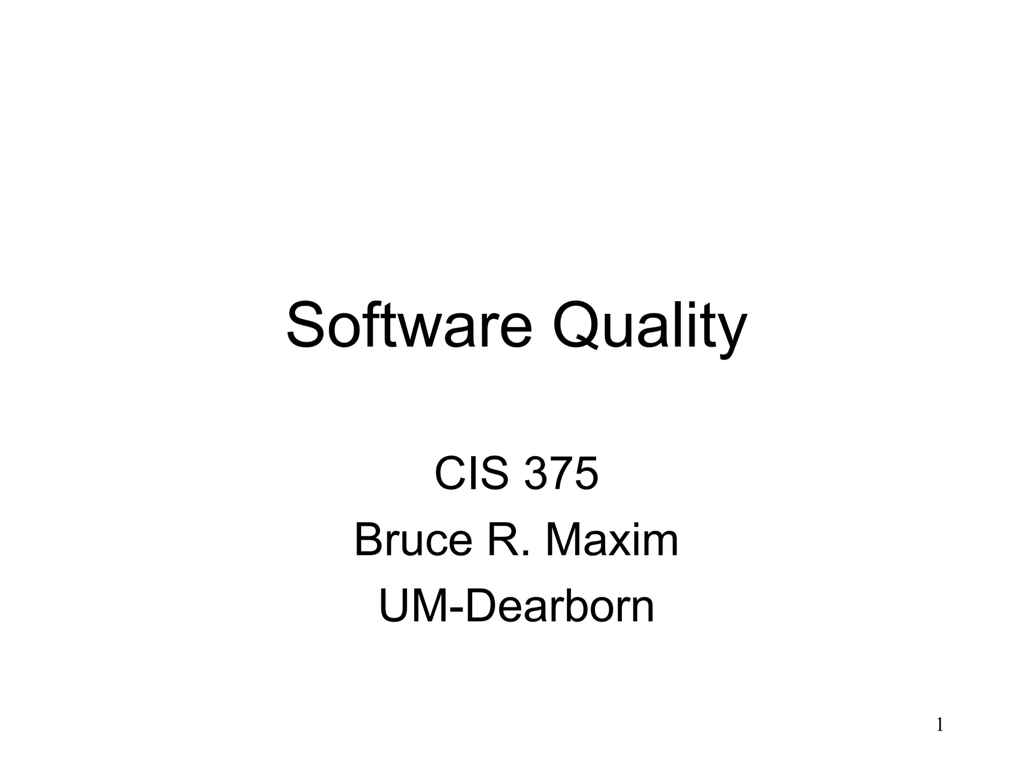 1
Software Quality
CIS 375
Bruce R. Maxim
UM-Dearborn
 