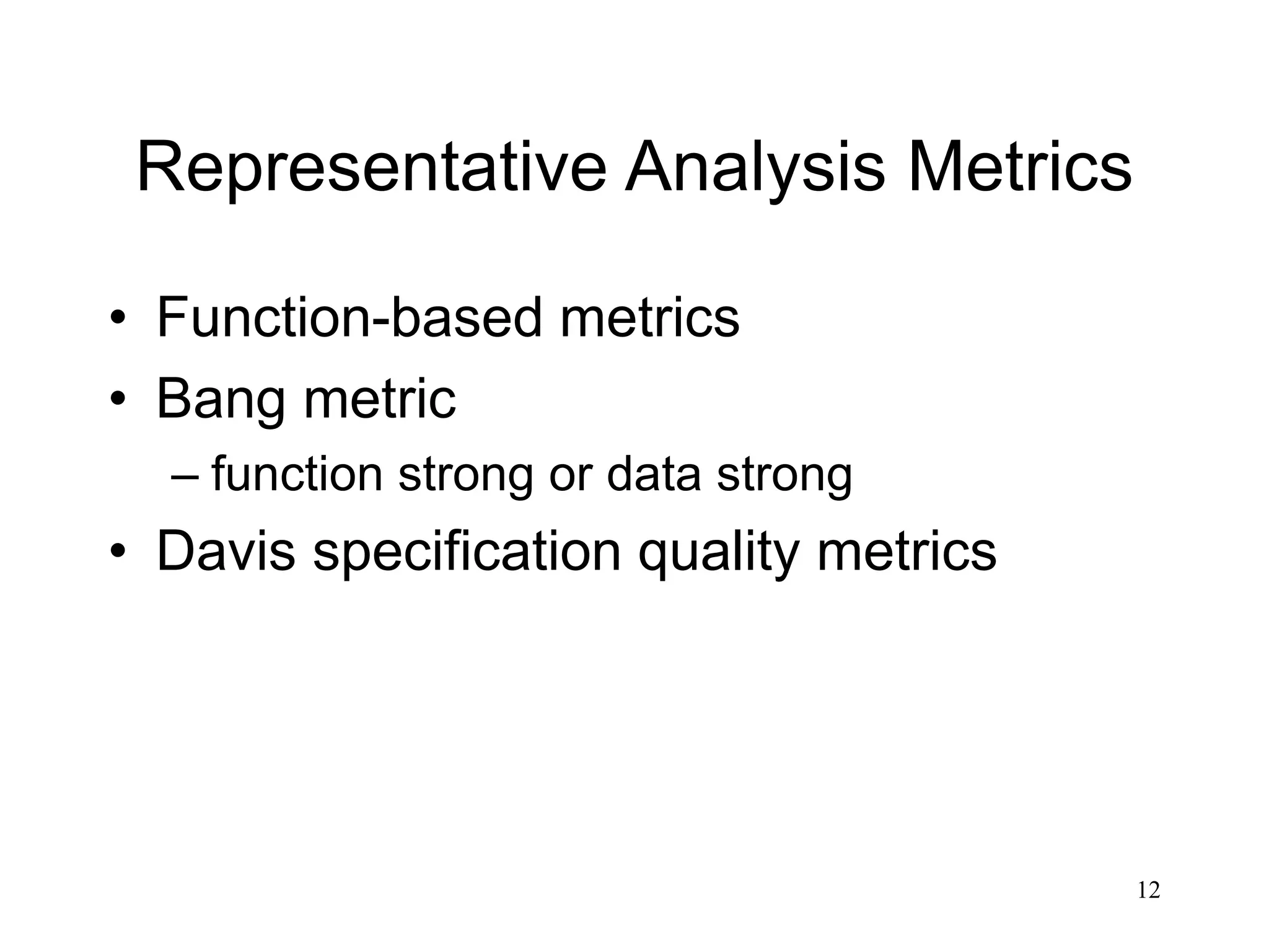 12
Representative Analysis Metrics
• Function-based metrics
• Bang metric
– function strong or data strong
• Davis specification quality metrics
 