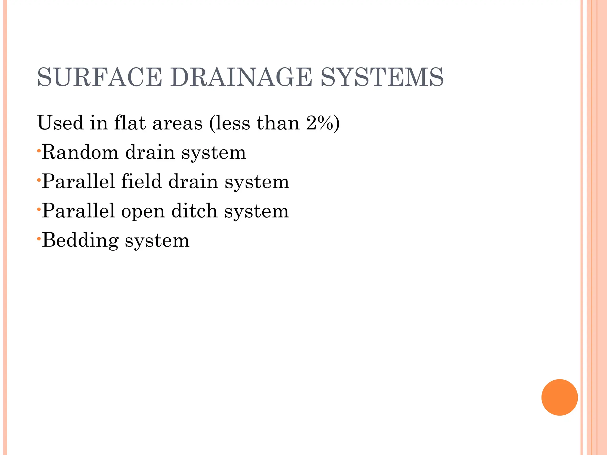 SURFACE DRAINAGE SYSTEMS
Used in flat areas (less than 2%)
•Random drain system
•Parallel field drain system
•Parallel open ditch system
•Bedding system
 