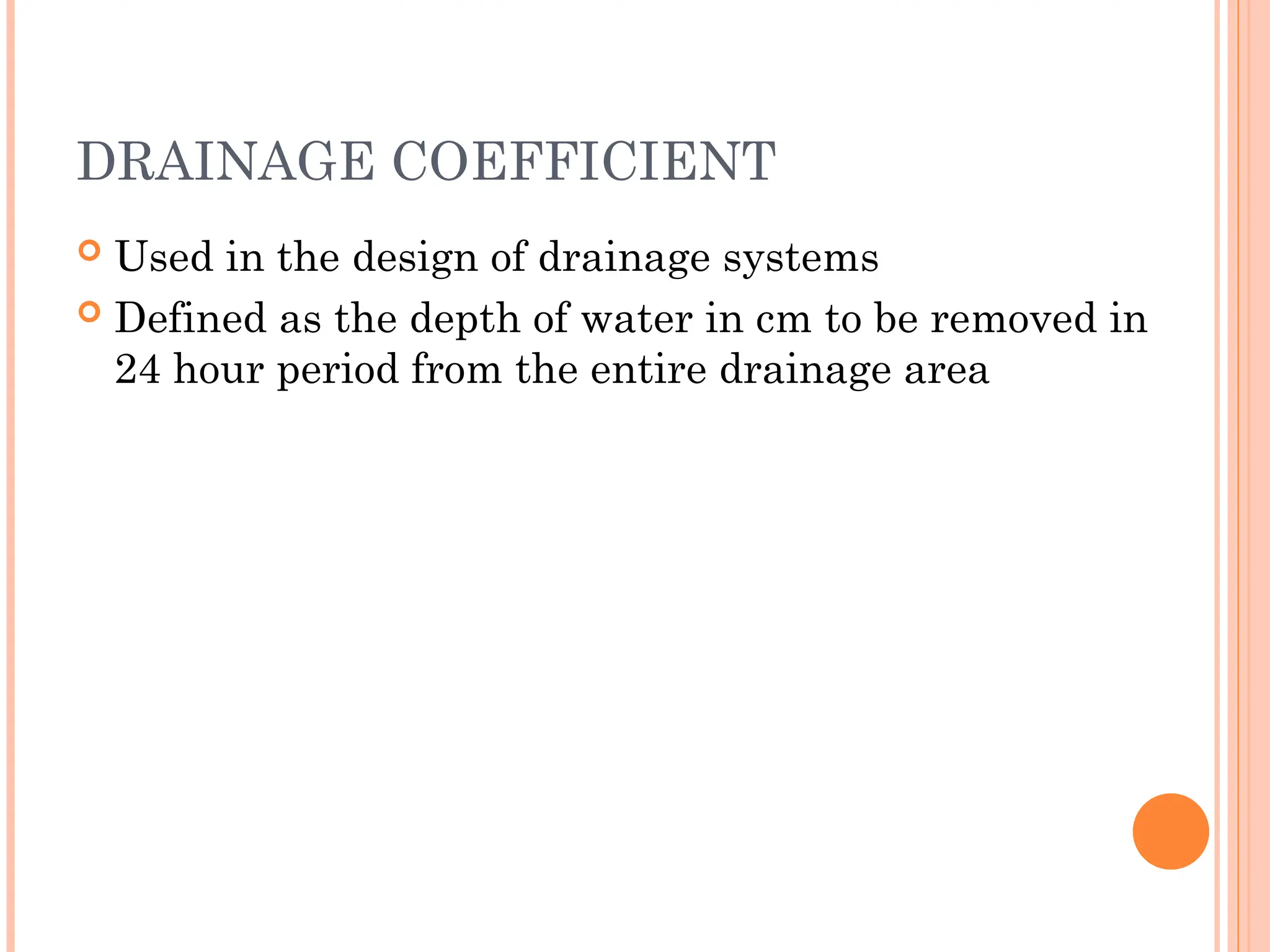 DRAINAGE COEFFICIENT
 Used in the design of drainage systems
 Defined as the depth of water in cm to be removed in
24 hour period from the entire drainage area
 