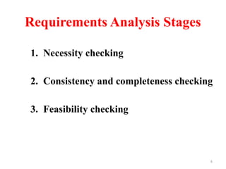 6
Requirements Analysis Stages
1. Necessity checking
2. Consistency and completeness checking
3. Feasibility checking
 