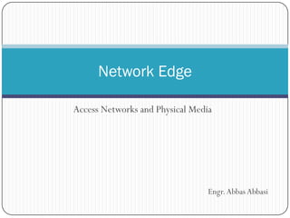 Network Edge
Access Networks and Physical Media

Engr. Abbas Abbasi

 