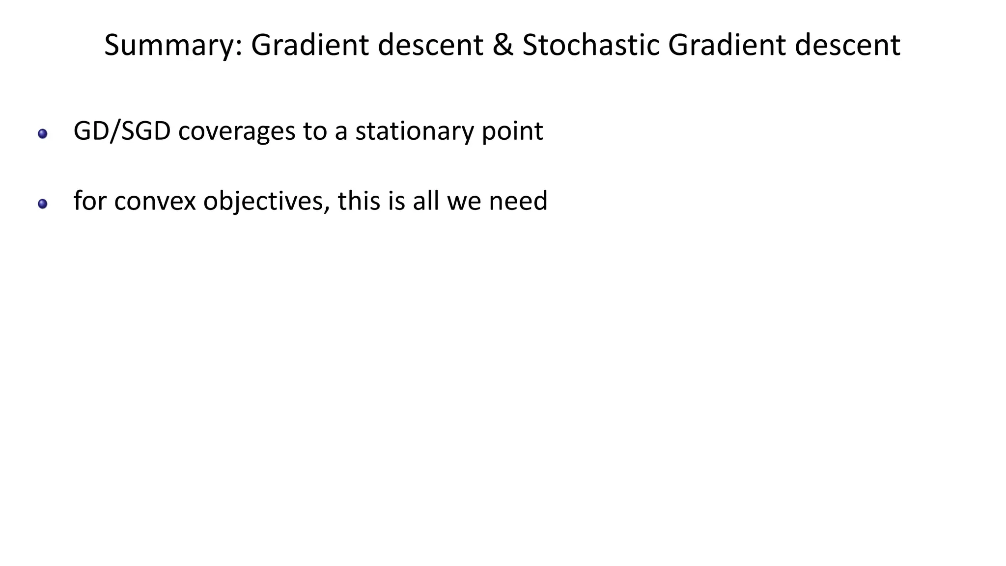 Summary: Gradient descent & Stochastic Gradient descent
GD/SGD coverages to a stationary point
for convex objectives, this is all we need
 