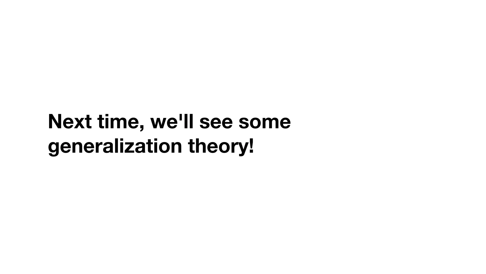 Next time, we'll see some
generalization theory!
 