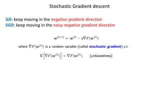 Stochastic Gradient descent
GD: keep moving in the negative gradient direction
SGD: keep moving in the noisy negative gradient direction
 