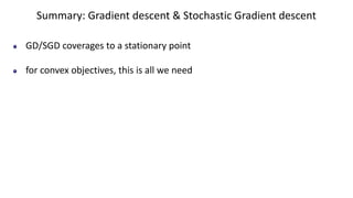Summary: Gradient descent & Stochastic Gradient descent
GD/SGD coverages to a stationary point
for convex objectives, this is all we need
 