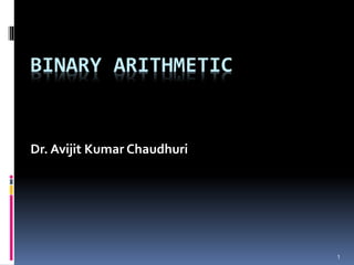 1
BINARY ARITHMETIC
Dr. Avijit Kumar Chaudhuri
 