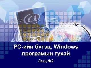 РС-ийн бүтэц, Windows
програмын тухай
Лекц №2

 