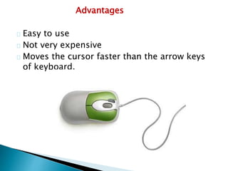 Advantages
Easy to use
Not very expensive
Moves the cursor faster than the arrow keys
of keyboard.
 
