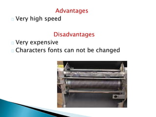 Advantages
Very high speed
Disadvantages
Very expensive
Characters fonts can not be changed
 