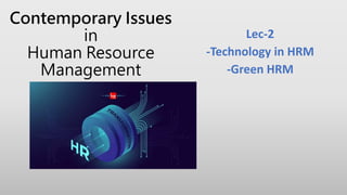 Contemporary Issues
in
Human Resource
Management
Lec-2
-Technology in HRM
-Green HRM
 