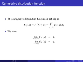 Cumulative distribution function
The cumulative distribution function is de…ned as
FX (x) = P (X x) =
Z x
∞
pX (u) du
We have
lim
x! ∞
FX (x) = 0,
lim
x!∞
FX (x) = 1.
AD () January 2008 9 / 35
 